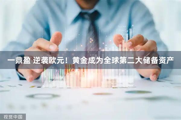 一鼎盈 逆袭欧元！黄金成为全球第二大储备资产