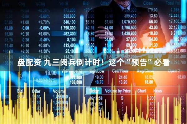 盘配资 九三阅兵倒计时！这个“预告”必看