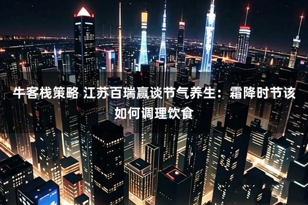 牛客栈策略 江苏百瑞赢谈节气养生：霜降时节该如何调理饮食